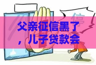 父亲征信黑了，儿子贷款会受牵连吗？