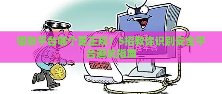借款平台哪个更正规？5招教你识别安全平台避坑指南