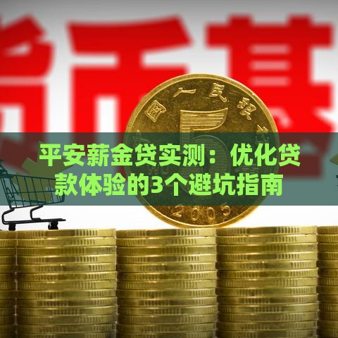 平安薪金贷实测：优化贷款体验的3个避坑指南