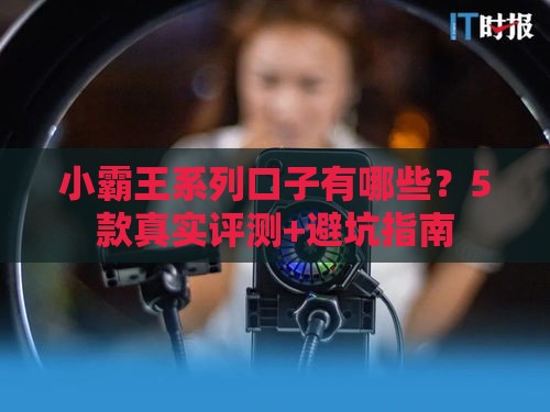 小霸王系列口子有哪些？5款真实评测+避坑指南