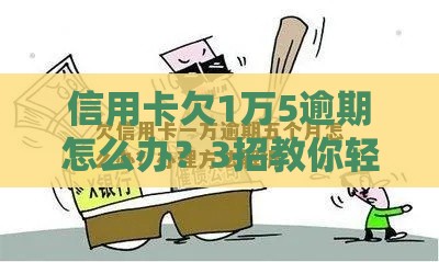 信用卡欠1万5逾期怎么办？3招教你轻松化解