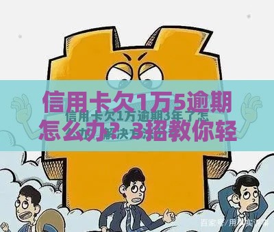信用卡欠1万5逾期怎么办？3招教你轻松化解