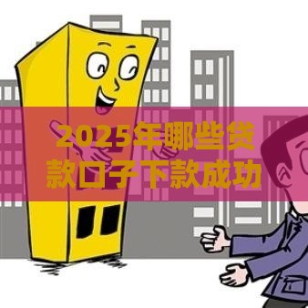 2025年哪些贷款口子下款成功率高？老铁们看这篇就够了