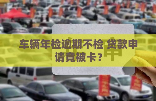车辆年检逾期不检 贷款申请竟被卡？