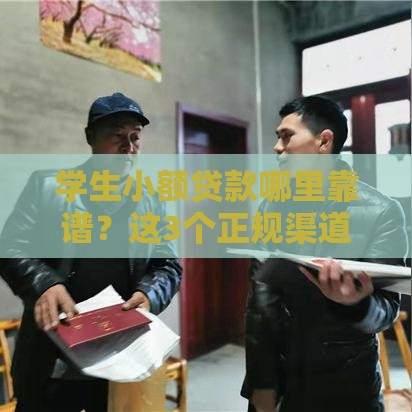 学生小额贷款哪里靠谱？这3个正规渠道最安全！