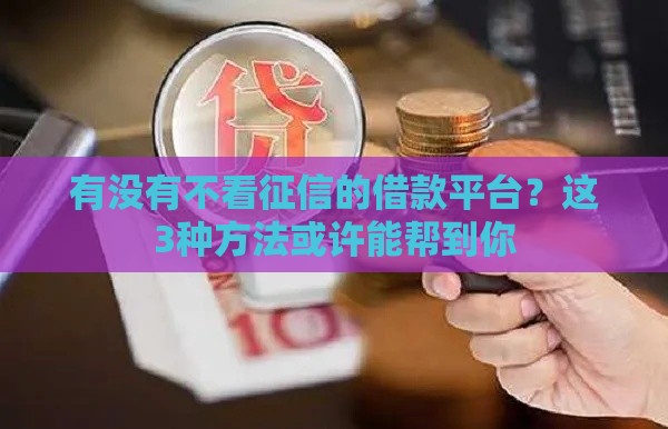 有没有不看征信的借款平台？这3种方法或许能帮到你