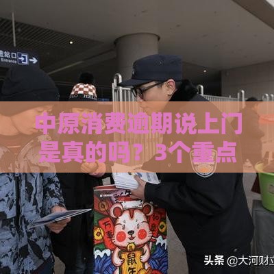 中原消费逾期说上门是真的吗？3个重点要搞懂