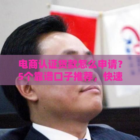 电商认证贷款怎么申请？5个靠谱口子推荐，快速到账无压力