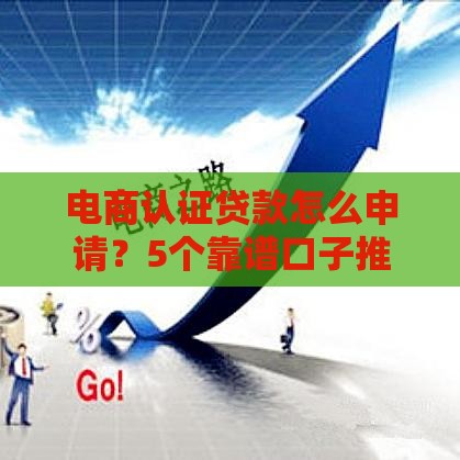 电商认证贷款怎么申请？5个靠谱口子推荐，快速到账无压力