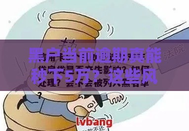 黑户当前逾期真能秒下5万？这些风险你必须知道！