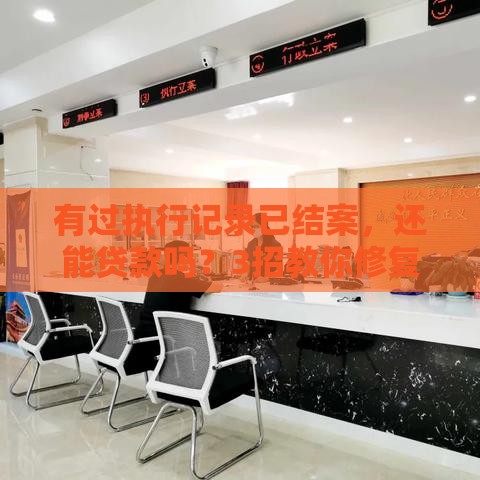 有过执行记录已结案，还能贷款吗？3招教你修复征信！