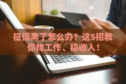 征信黑了怎么办？这5招教你找工作、稳收入！
