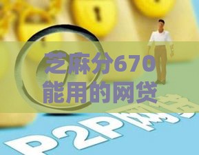 芝麻分670能用的网贷平台有哪些？别慌！这篇帮你挑靠谱的