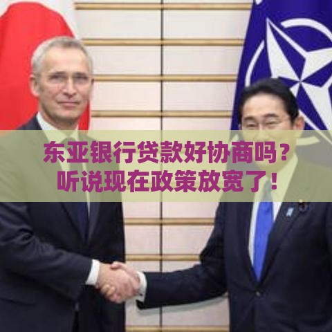 东亚银行贷款好协商吗？听说现在政策放宽了！