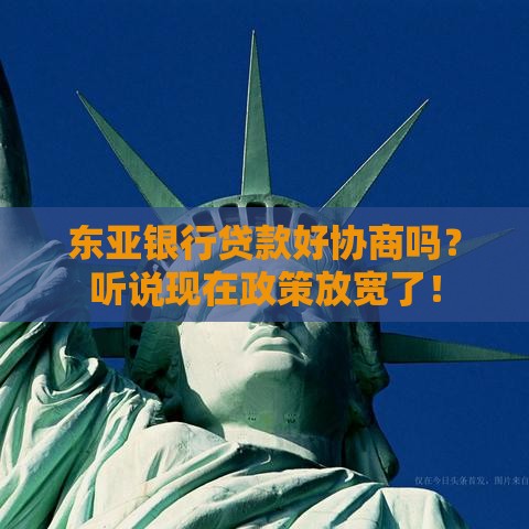 东亚银行贷款好协商吗？听说现在政策放宽了！