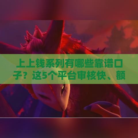 上上钱系列有哪些靠谱口子？这5个平台审核快、额度高！
