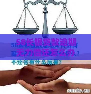 58长银贷款逾期无力偿还怎么办？必看应对攻略及解决建议