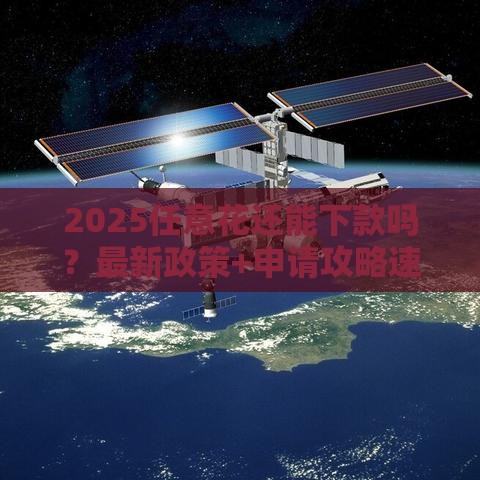 2025任意花还能下款吗？最新政策+申请攻略速看