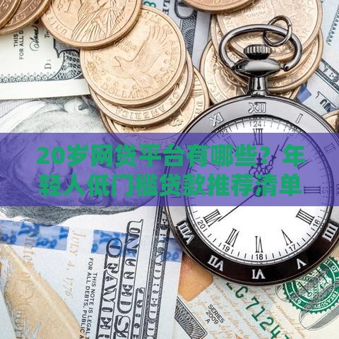 20岁网贷平台有哪些？年轻人低门槛贷款推荐清单
