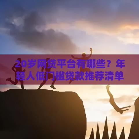 20岁网贷平台有哪些？年轻人低门槛贷款推荐清单