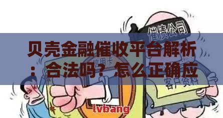 贝壳金融催收平台解析：合法吗？怎么正确应对？一文看懂！