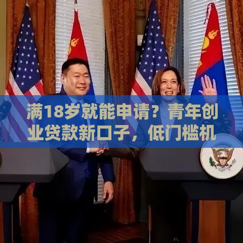 满18岁就能申请？青年创业贷款新口子，低门槛机遇别错过！