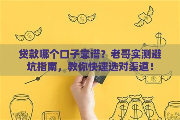 贷款哪个口子靠谱？老哥实测避坑指南，教你快速选对渠道！