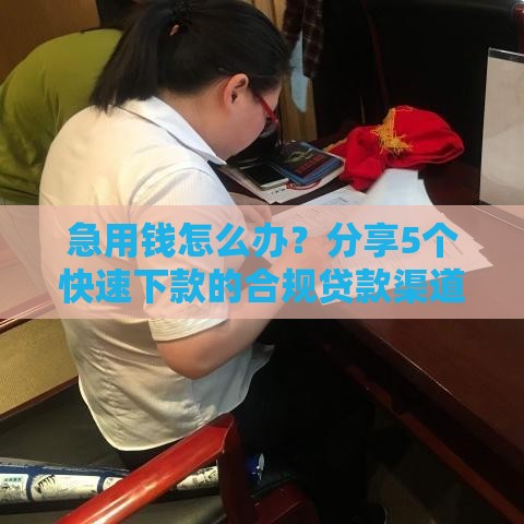 急用钱怎么办？分享5个快速下款的合规贷款渠道