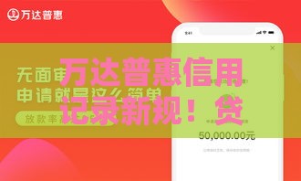 万达普惠信用记录新规！贷款用户必看三大变化