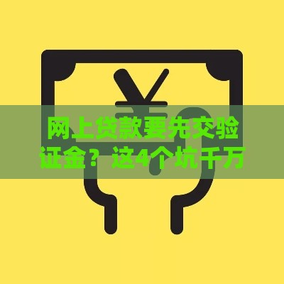 网上贷款要先交验证金？这4个坑千万别踩！