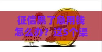 征信黑了急用钱怎么办？这5个渠道还能试试看！
