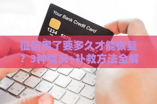 征信黑了要多久才能恢复？3种情况+补救方法全解析