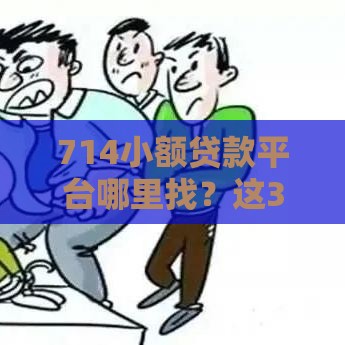 714小额贷款平台哪里找？这3个靠谱渠道你一定要知道