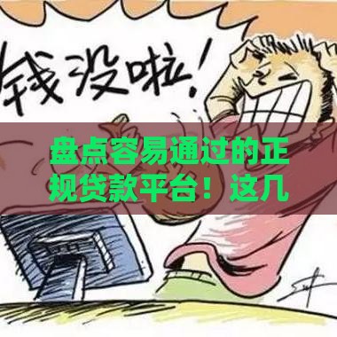 盘点容易通过的正规贷款平台！这几家靠谱推荐，资质好下款快