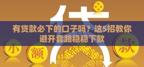 有贷款必下的口子吗？这5招教你避开套路稳稳下款