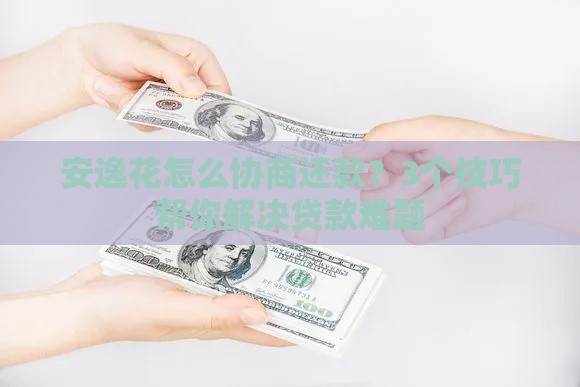 安逸花怎么协商还款？3个技巧帮你解决贷款难题