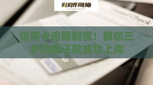 信用卡逾期别慌！教你三步协商还款成功上岸