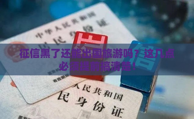 征信黑了还能出国旅游吗？这几点必须提前搞清楚！