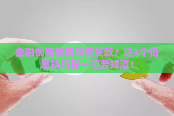 金融创新如何改变贷款？这3个低息技巧你一定要知道！