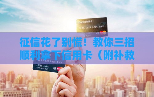 征信花了别慌！教你三招顺利拿下信用卡（附补救技巧）