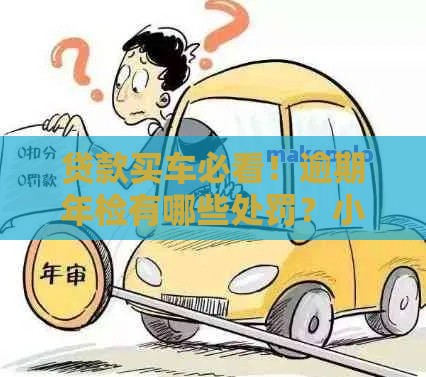 贷款买车必看！逾期年检有哪些处罚？小心被扣分、罚款