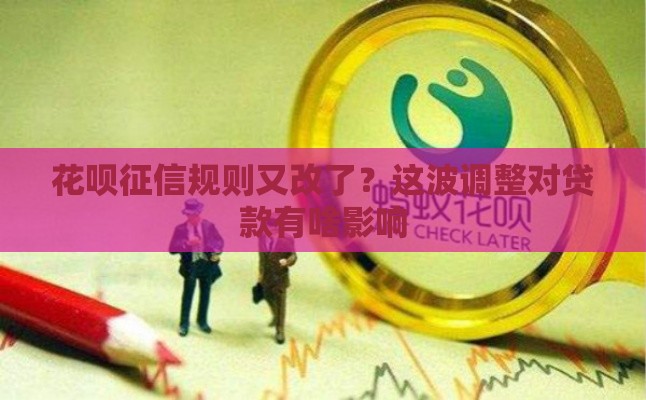 花呗征信规则又改了？这波调整对贷款有啥影响
