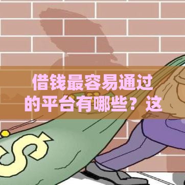 借钱最容易通过的平台有哪些？这5个渠道审核快、门槛低！