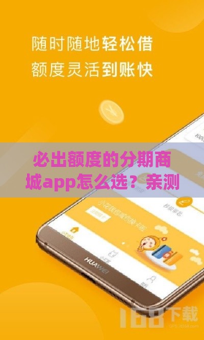 必出额度的分期商城app怎么选？亲测有效！老用户分享3个避坑技巧