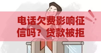 电话欠费影响征信吗？贷款被拒可能因为它！