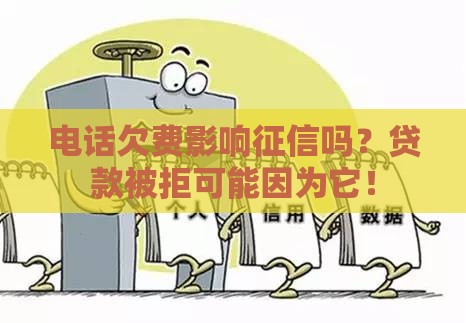 电话欠费影响征信吗？贷款被拒可能因为它！