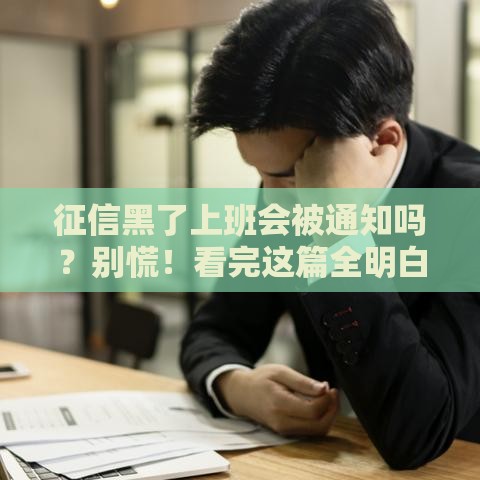 征信黑了上班会被通知吗？别慌！看完这篇全明白