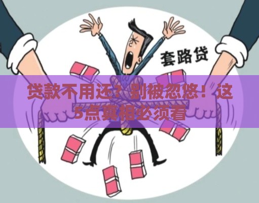 贷款不用还？别被忽悠！这5点真相必须看
