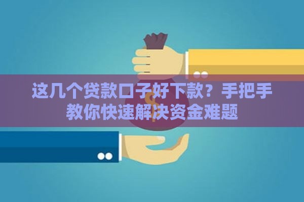 这几个贷款口子好下款？手把手教你快速解决资金难题
