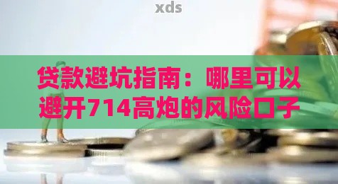 贷款避坑指南：哪里可以避开714高炮的风险口子？